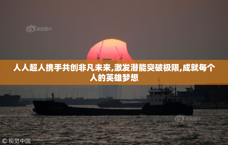 人人超人携手共创非凡未来,激发潜能突破极限,成就每个人的英雄梦想