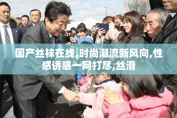 国产丝袜在线,时尚潮流新风向,性感诱惑一网打尽,丝滑