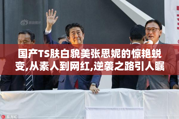 国产TS肤白貌美张思妮的惊艳蜕变,从素人到网红,逆袭之路引人瞩目