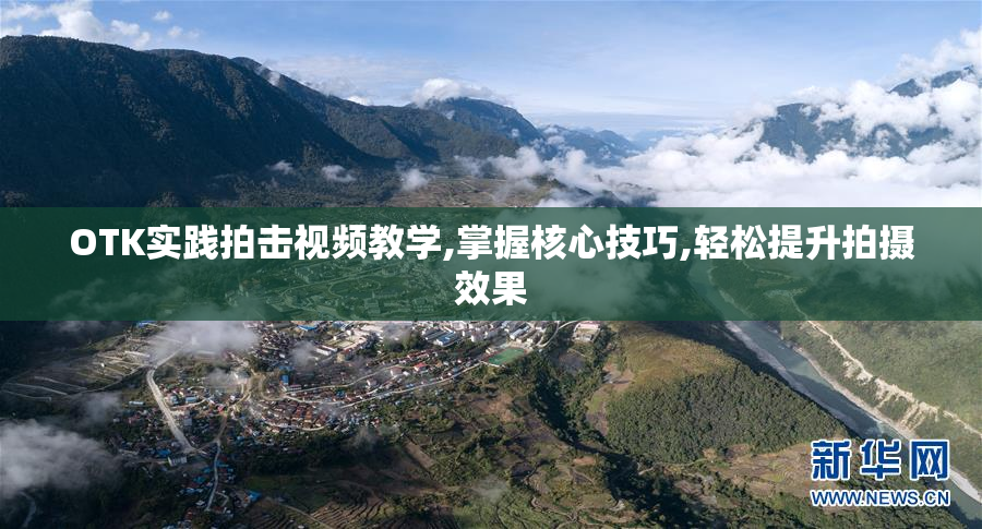 OTK实践拍击视频教学,掌握核心技巧,轻松提升拍摄效果