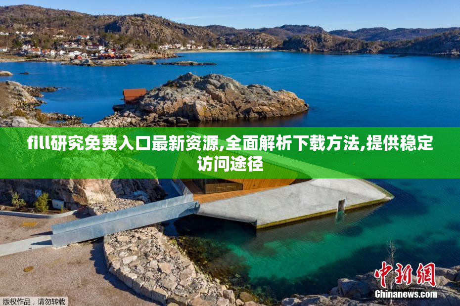 fill研究免费入口最新资源,全面解析下载方法,提供稳定访问途径
