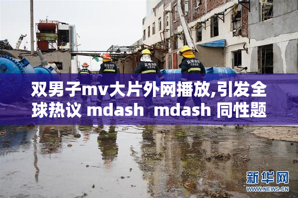 双男子mv大片外网播放,引发全球热议 mdash  mdash 同性题材音乐