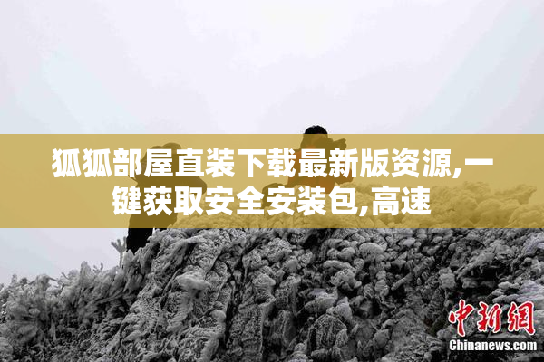 狐狐部屋直装下载最新版资源,一键获取安全安装包,高速