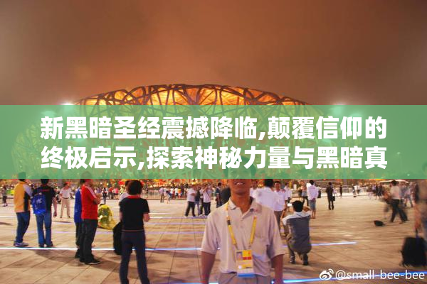 新黑暗圣经震撼降临,颠覆信仰的终极启示,探索神秘力量与黑暗真相