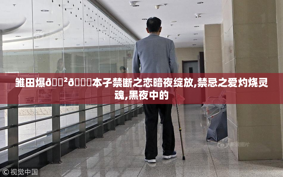 雏田爆🈲🔞本孑禁断之恋暗夜绽放,禁忌之爱灼烧灵魂,黑夜中的