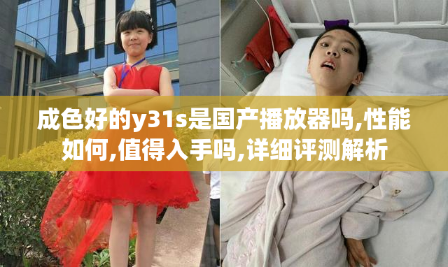 成色好的y31s是国产播放器吗,性能如何,值得入手吗,详细评测解析