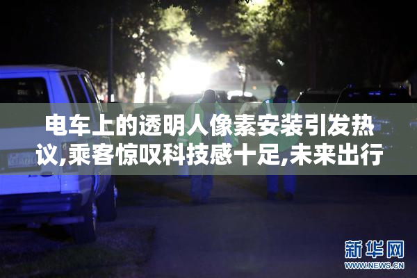 电车上的透明人像素安装引发热议,乘客惊叹科技感十足,未来出行