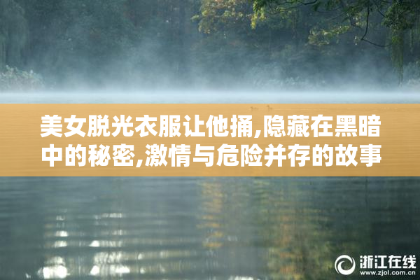 美女脱光衣服让他捅,隐藏在黑暗中的秘密,激情与危险并存的故事