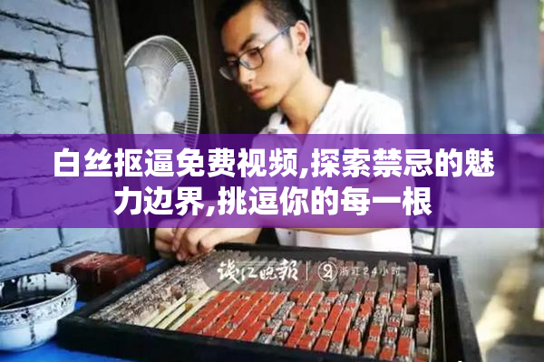 白丝抠逼免费视频,探索禁忌的魅力边界,挑逗你的每一根