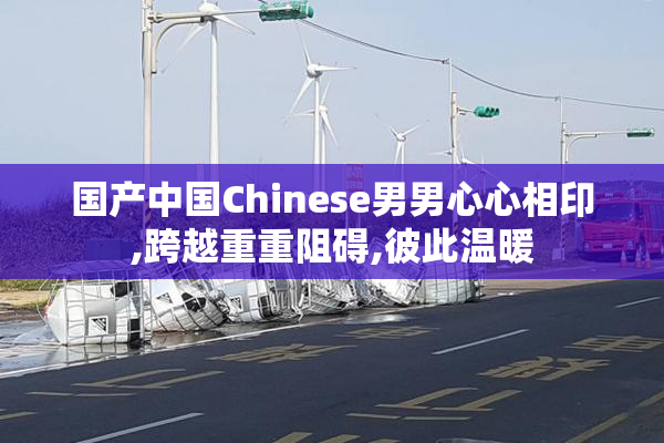 国产中国Chinese男男心心相印,跨越重重阻碍,彼此温暖