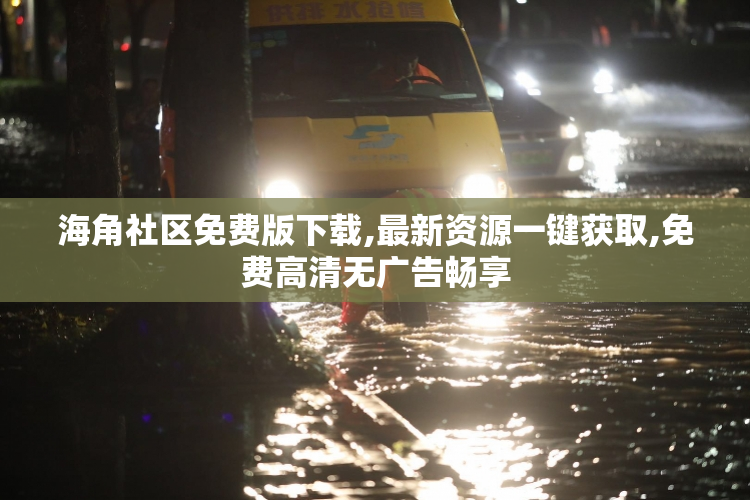 海角社区免费版下载,最新资源一键获取,免费高清无广告畅享