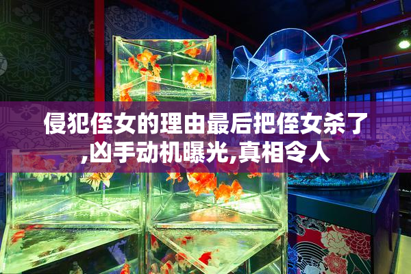侵犯侄女的理由最后把侄女杀了,凶手动机曝光,真相令人