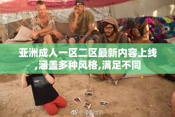 亚洲成人一区二区最新内容上线,涵盖多种风格,满足不同