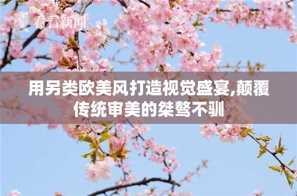 用另类欧美风打造视觉盛宴,颠覆传统审美的桀骜不驯
