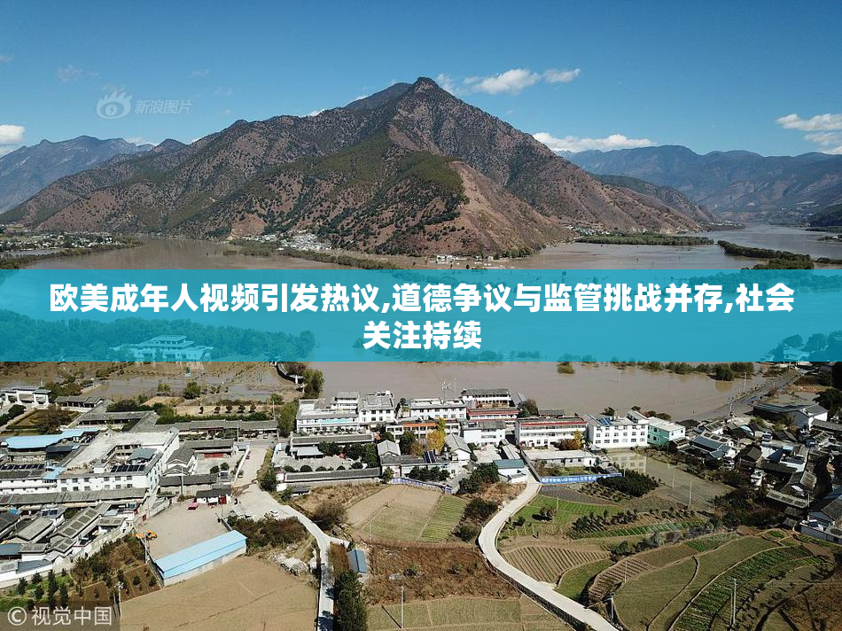 欧美成年人视频引发热议,道德争议与监管挑战并存,社会关注持续