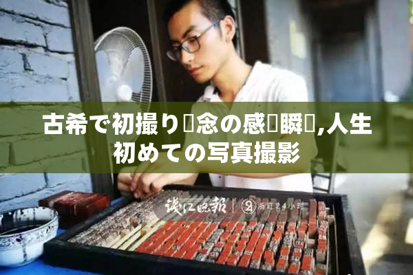 古希で初撮り記念の感動瞬間,人生初めての写真撮影