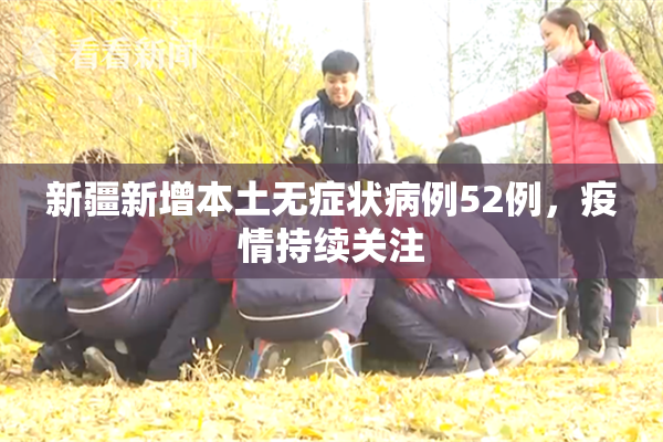 新疆新增本土无症状病例52例，疫情持续关注