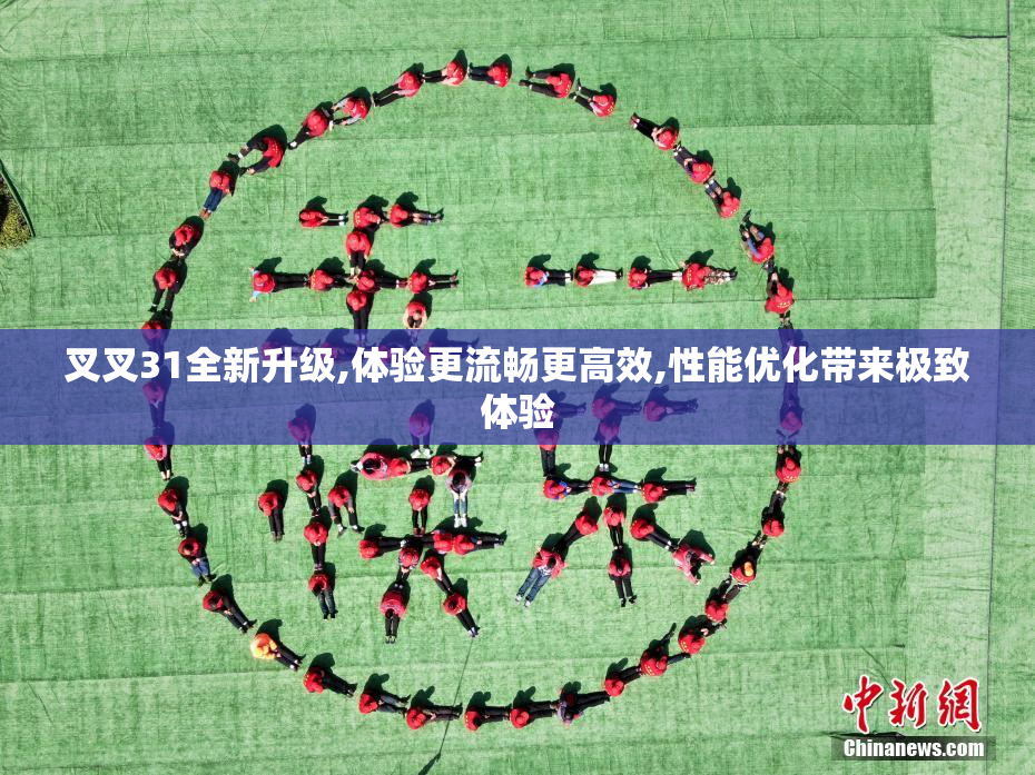 叉叉31全新升级,体验更流畅更高效,性能优化带来极致体验