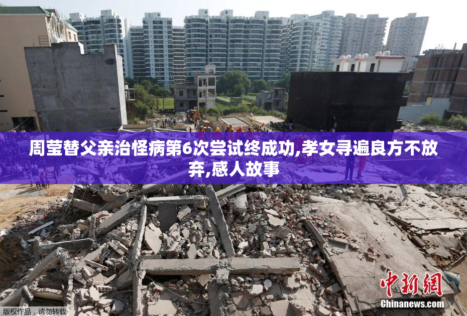 周莹替父亲治怪病第6次尝试终成功,孝女寻遍良方不放弃,感人故事