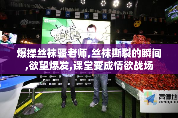 爆操丝袜骚老师,丝袜撕裂的瞬间,欲望爆发,课堂变成情欲战场