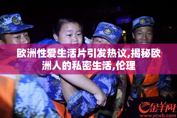 欧洲性爱生活片引发热议,揭秘欧洲人的私密生活,伦理