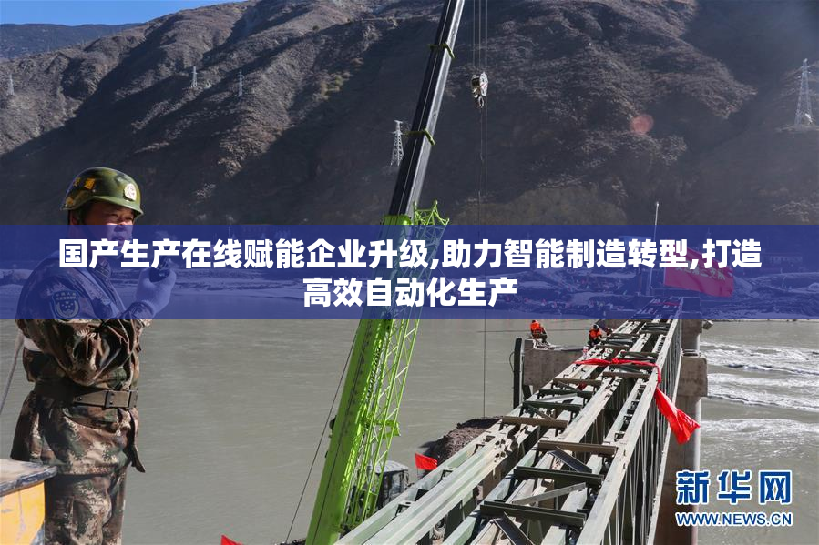 国产生产在线赋能企业升级,助力智能制造转型,打造高效自动化生产