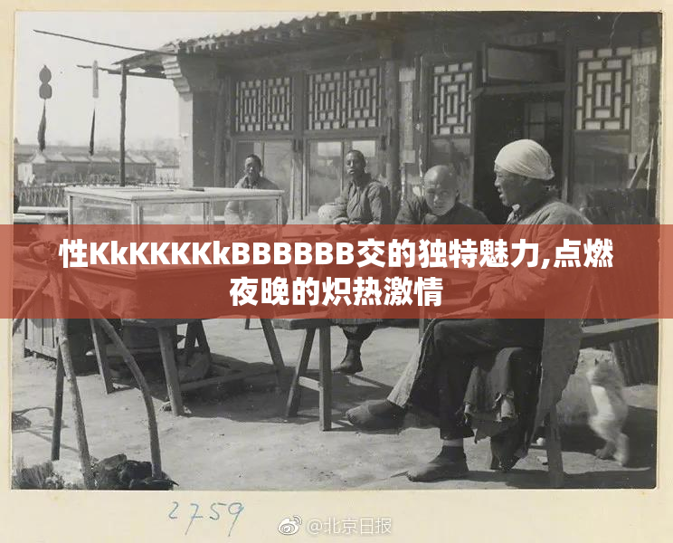 性KkKKKKkBBBBBB交的独特魅力,点燃夜晚的炽热激情