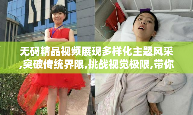 无码精品视频展现多样化主题风采,突破传统界限,挑战视觉极限,带你