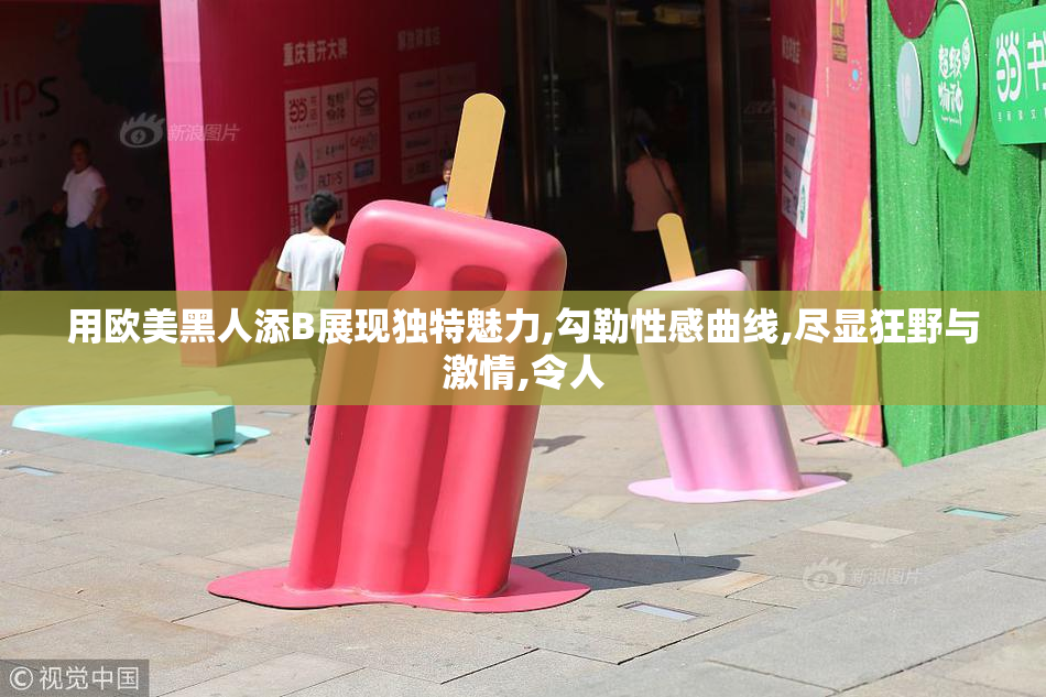 用欧美黑人添B展现独特魅力,勾勒性感曲线,尽显狂野与激情,令人