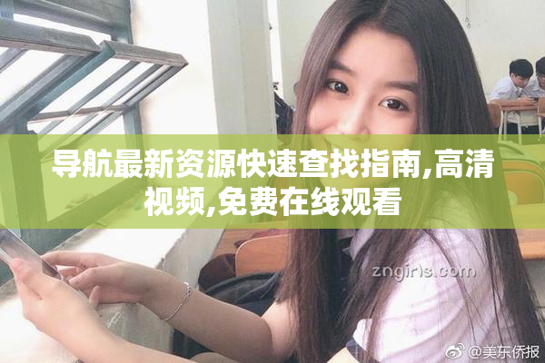 导航最新资源快速查找指南,高清视频,免费在线观看