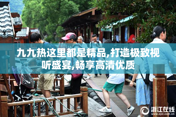 九九热这里都是精品,打造极致视听盛宴,畅享高清优质