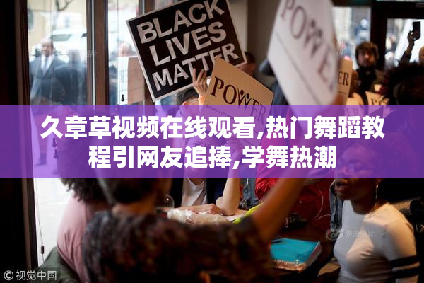 久章草视频在线观看,热门舞蹈教程引网友追捧,学舞热潮