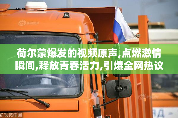 荷尔蒙爆发的视频原声,点燃激情瞬间,释放青春活力,引爆全网热议