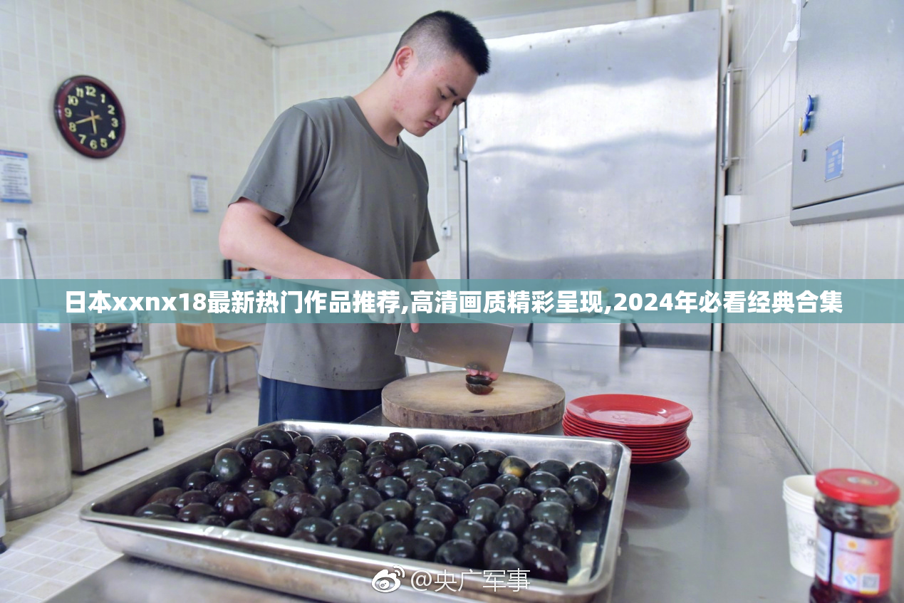 日本xxnx18最新热门作品推荐,高清画质精彩呈现,2024年必看经典合集
