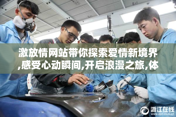 激放情网站带你探索爱情新境界,感受心动瞬间,开启浪漫之旅,体验
