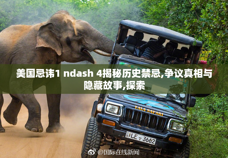 美国忌讳1 ndash 4揭秘历史禁忌,争议真相与隐藏故事,探索