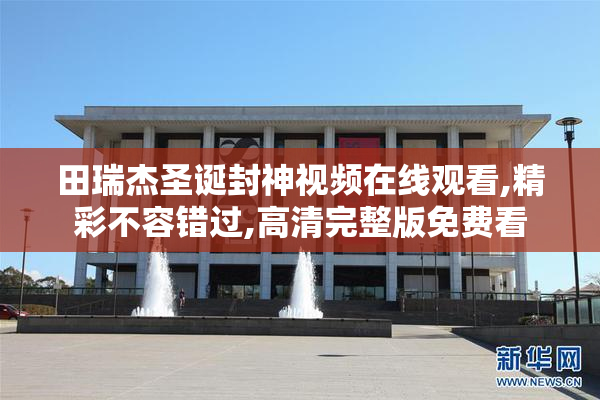 田瑞杰圣诞封神视频在线观看,精彩不容错过,高清完整版免费看