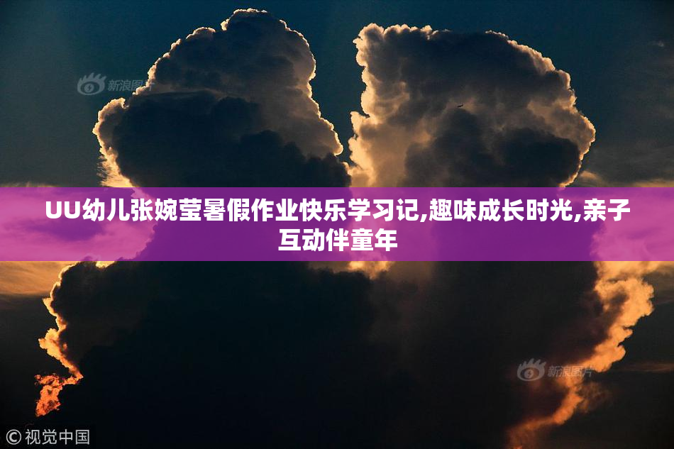 UU幼儿张婉莹暑假作业快乐学习记,趣味成长时光,亲子互动伴童年