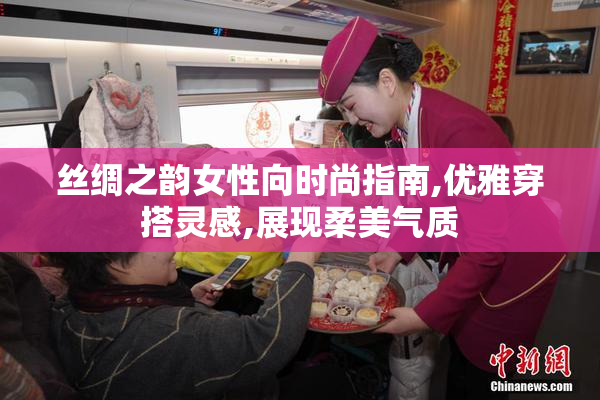 丝绸之韵女性向时尚指南,优雅穿搭灵感,展现柔美气质