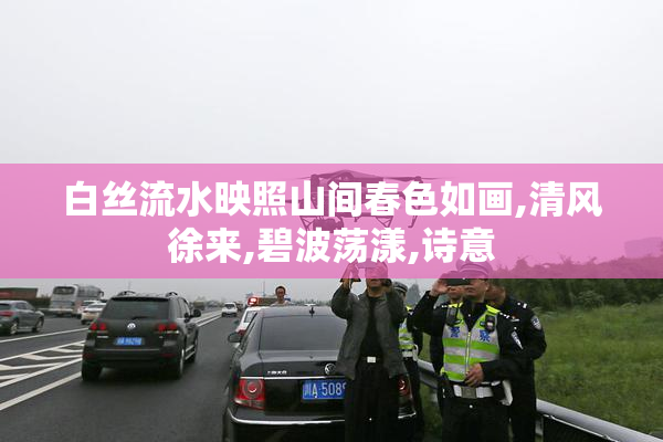 白丝流水映照山间春色如画,清风徐来,碧波荡漾,诗意