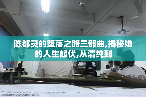 陈都灵的堕落之路三部曲,揭秘她的人生起伏,从清纯到