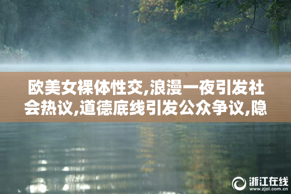欧美女裸体性交,浪漫一夜引发社会热议,道德底线引发公众争议,隐私