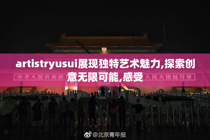 artistryusui展现独特艺术魅力,探索创意无限可能,感受