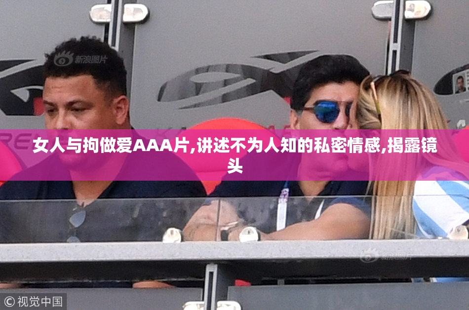 女人与拘做爱AAA片,讲述不为人知的私密情感,揭露镜头