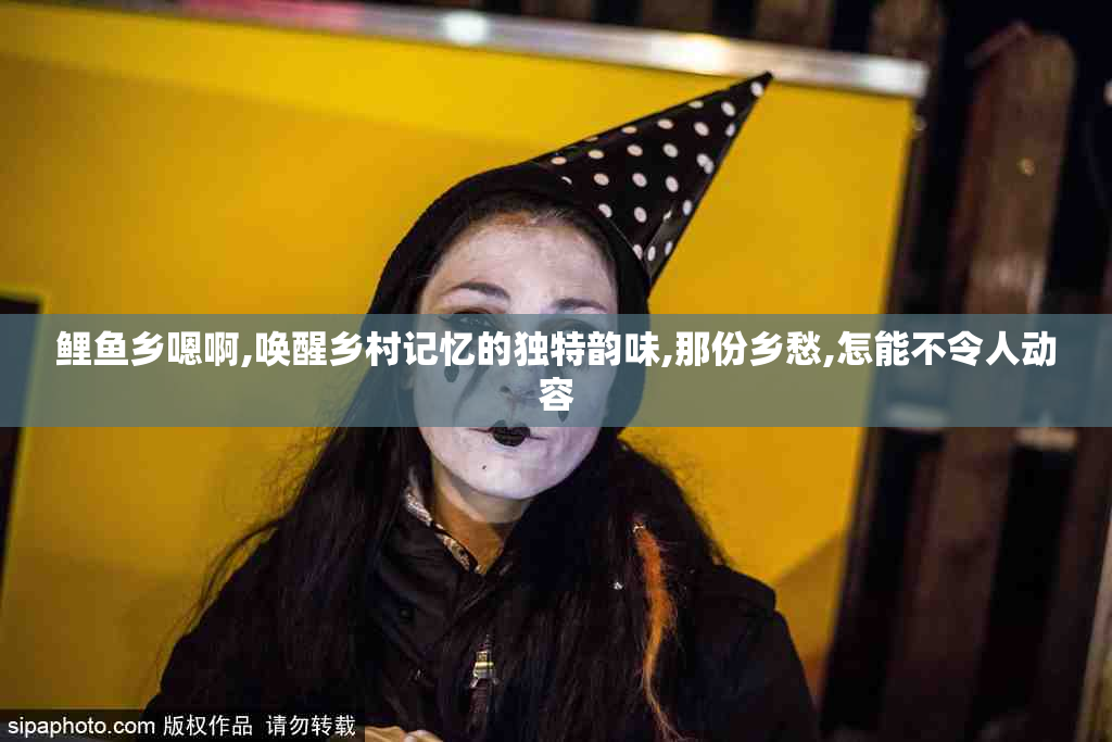 鲤鱼乡嗯啊,唤醒乡村记忆的独特韵味,那份乡愁,怎能不令人动容