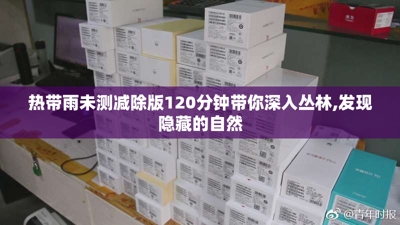 热带雨未测减除版120分钟带你深入丛林,发现隐藏的自然
