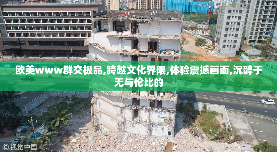 欧美www群交极品,跨越文化界限,体验震撼画面,沉醉于无与伦比的
