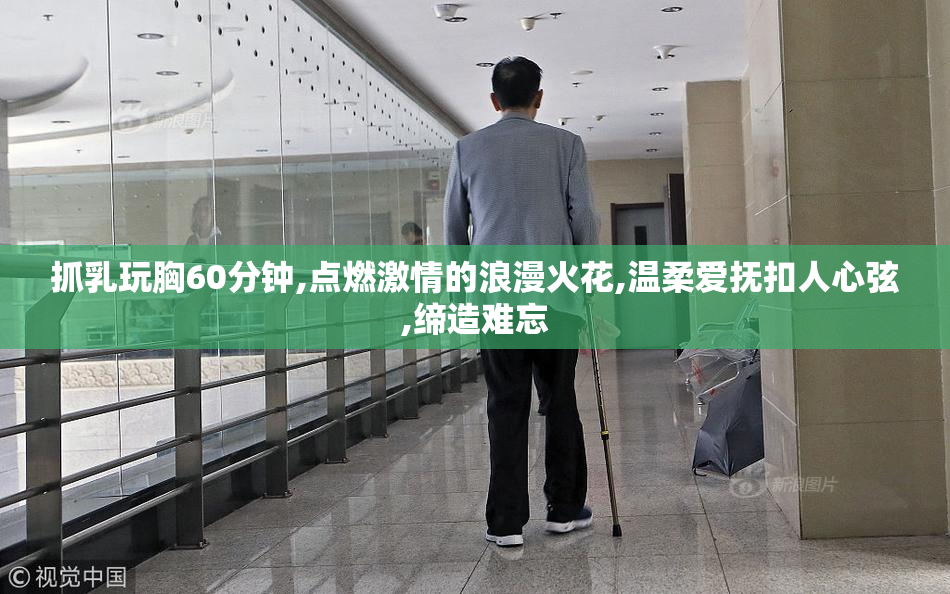 抓乳玩胸60分钟,点燃激情的浪漫火花,温柔爱抚扣人心弦,缔造难忘