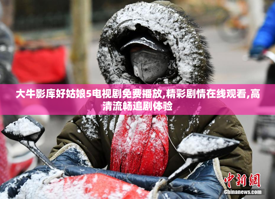 大牛影库好姑娘5电视剧免费播放,精彩剧情在线观看,高清流畅追剧体验