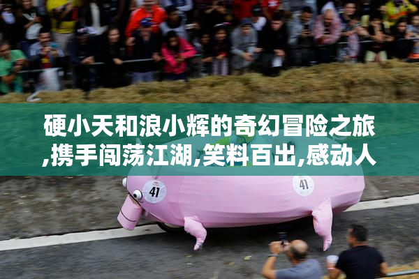 硬小天和浪小辉的奇幻冒险之旅,携手闯荡江湖,笑料百出,感动人心